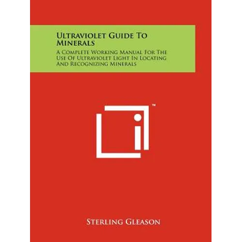Ultraviolet Guide To Minerals: A Complete Working Manual For The Use Of Ultraviolet Light In Locating And Recognizing Minerals