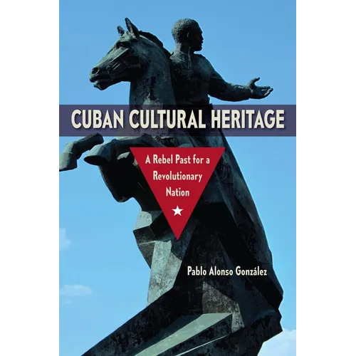 Cuban Cultural Heritage: A Rebel Past for a Revolutionary Nation