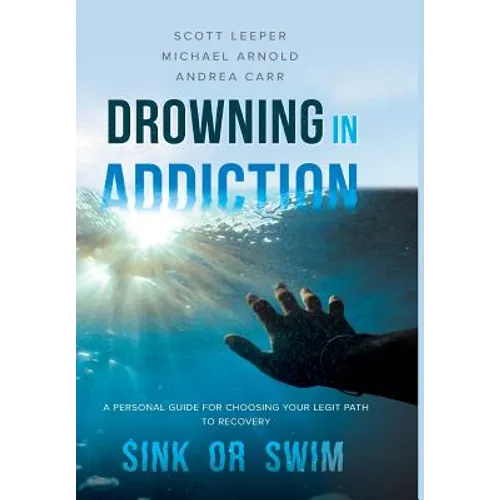 Drowning in Addiction: Sink or Swim: A Personal Guide to Choosing Your Legit Path to Recovery