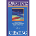 Creating: A practical guide to the creative process and how to use it to create anything -a work of art, a relationship, a career or a better life.
