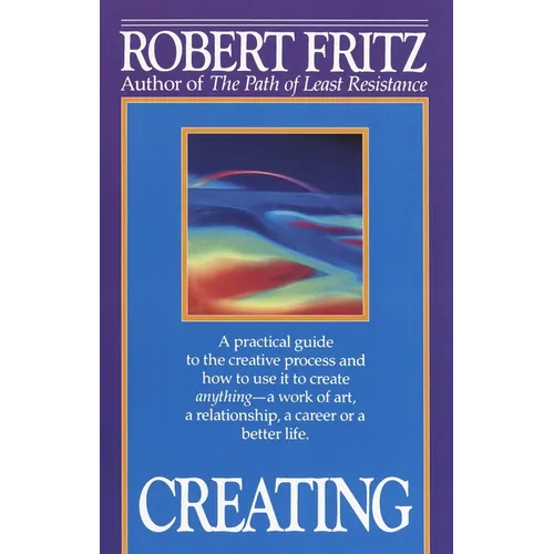 Creating: A practical guide to the creative process and how to use it to create anything -a work of art, a relationship, a career or a better life.