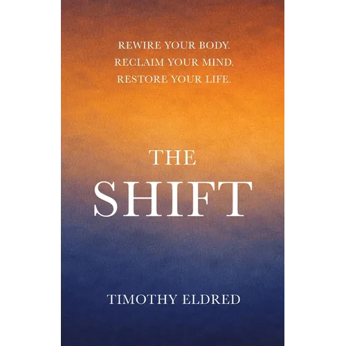 The Shift: Rewire Your Body. Reclaim Your Mind. Restore Your Life.: Rewire Your Body. Reclaim Your Mind. Restore Your Life.
