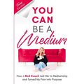 You Can Be A Medium: How A Red Couch Led Me to Mediumship and Turned My Pain into Purpose