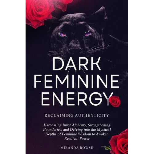 Dark Feminine Energy: Reclaiming Authenticity: Harnessing Inner Alchemy, Strengthening Boundaries, and Delving into the Mystical Depths of F