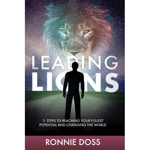 Leading Lions: 11 Steps to Reaching Your Fullest Potential and Changing the World