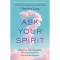 Ask Your Spirit: Receiving Life-Changing Wisdom from Your Elevated Intelligence