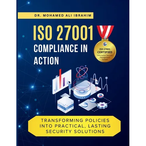 ISO 27001 Compliance in Action Transforming Policies Into Practical, Lasting Security Solutions: A Hands-On Guide to Implementing, Monitoring, and Sus