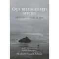 Our Beleaguered Species: Beyond Tribalism