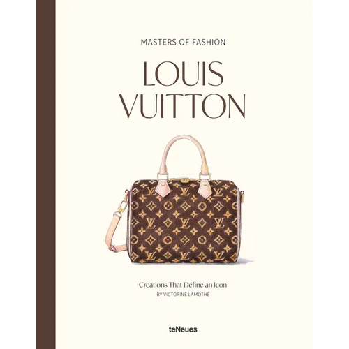 Masters of Fashion: Louis Vuitton: Creations That Define an Icon