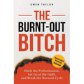 The Burnt-Out Bitch: Ditch the Perfectionism, Let Go of the Guilt, and Break the Burn Out Cycle