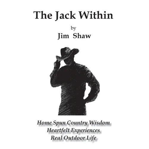 The Jack Within: Home Spun Country Wisdom, Heartfelt Experiences, Real Outdoor Life
