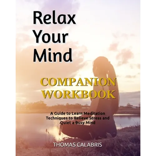 Relax Your Mind Companion Workbook: A Guide To Learn Meditation Techniques To Relieve Stress and Quiet A Busy Mind