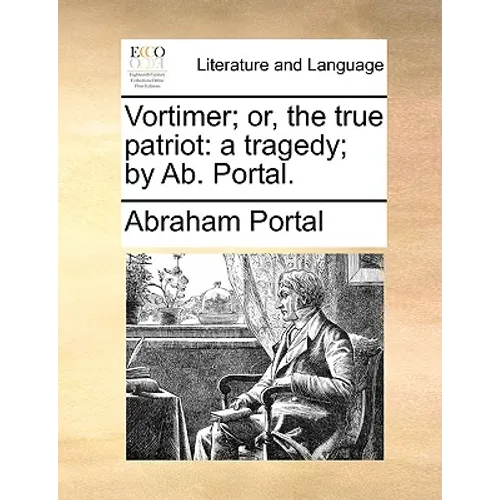 Vortimer; Or, the True Patriot: A Tragedy; By AB. Portal.
