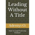 Leading Without A Title: How To Lead From Any Position