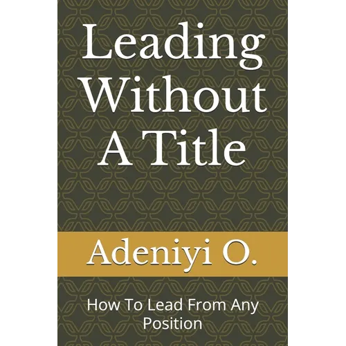 Leading Without A Title: How To Lead From Any Position