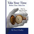 Take Your Time Before Time Takes You: How to Make the Most of Every Day