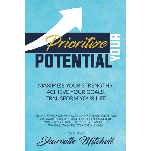 Prioritize Your Potential: Maximize Your Strengths, Achieve Your Goals, Transform Your Life