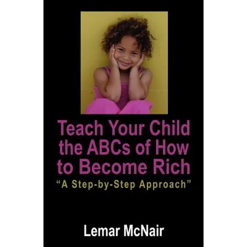 Teach Your Child the ABCs of How to Become Rich: A Step by Step Approach
