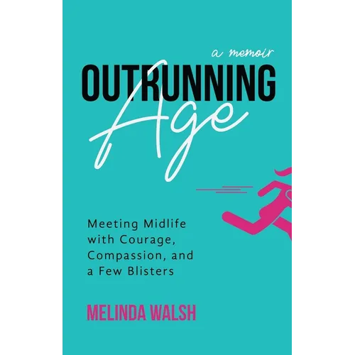 Outrunning Age: Meeting Midlife with Courage, Compassion, and a Few Blisters