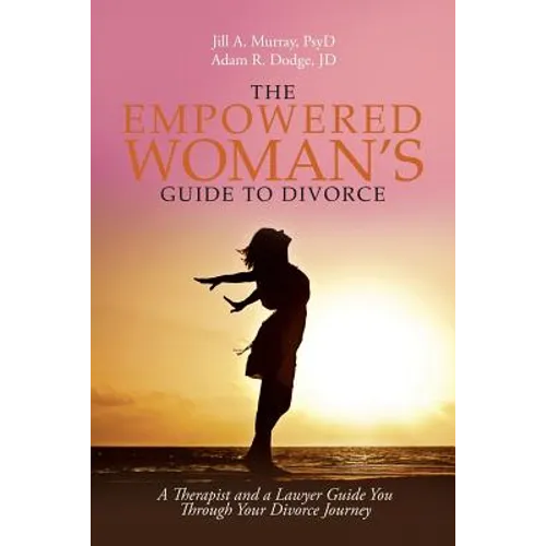 The Empowered Woman's Guide to Divorce: A Therapist and a Lawyer Guide You Through Your Divorce Journey