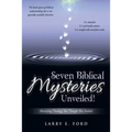Seven Biblical Mysteries Unveiled!: (Revisiting Theology You Thought Was Settled)