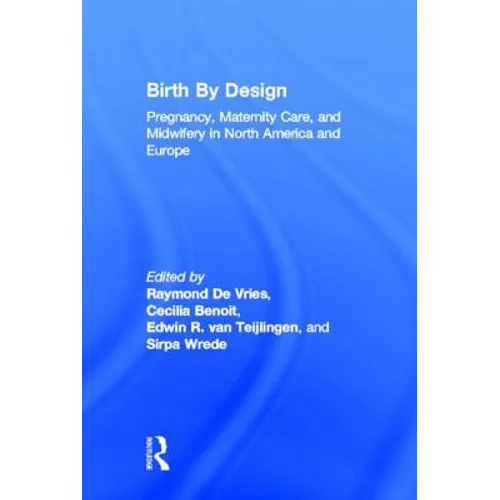 Birth by Design: Pregnancy, Maternity Care, and Midwifery in North America and Europe