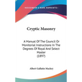 Cryptic Masonry: A Manual Of The Council Or Monitorial Instructions In The Degrees Of Royal And Select Master (1897)