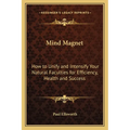 Mind Magnet: How to Unify and Intensify Your Natural Faculties for Efficiency, Health and Success