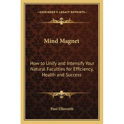 Mind Magnet: How to Unify and Intensify Your Natural Faculties for Efficiency, Health and Success