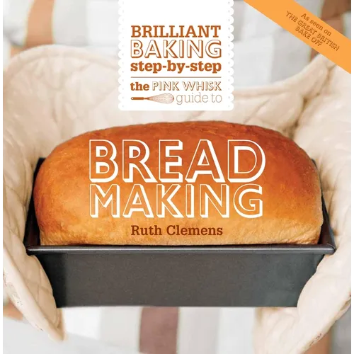The Pink Whisk Guide to Bread Making: Brilliant Baking Step-By-Step