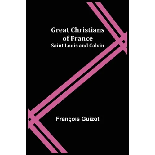 Great Christians of France: Saint Louis and Calvin