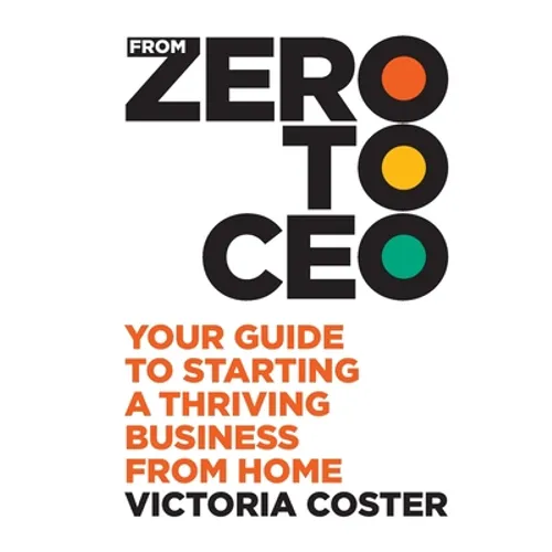 From Zero to CEO: Your guide to starting a thriving business from home