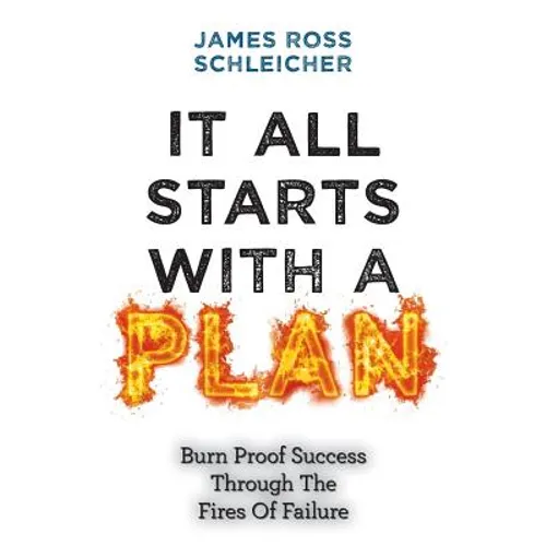 It All Starts With A Plan: Burn-Proof Success Through The Fires Of Failure
