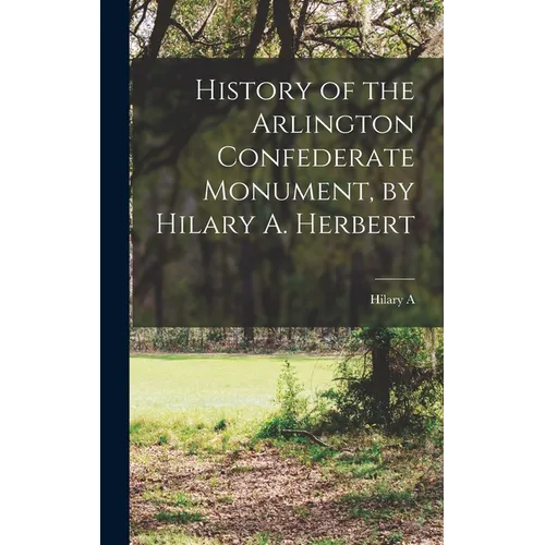 History of the Arlington Confederate Monument, by Hilary A. Herbert
