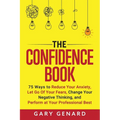 The Confidence Book: 75 Ways to Reduce Your Anxiety, Let Go Of Your Fears, Change Your Negative Thinking, and Perform at Your Professional Best