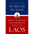 So Much to Lose: John F. Kennedy and American Policy in Laos