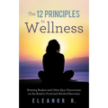 The 12 Principles to Wellness: Burning Bushes and Other Epic Discoveries on the Road to Food and Alcohol Recovery