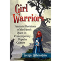 Girl Warriors: Feminist Revisions of the Hero's Quest in Contemporary Popular Culture