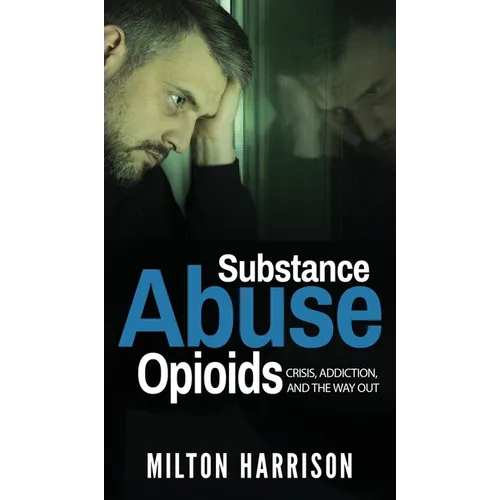 Substance Abuse Opioids: Crisis, Addiction, and THE WAY OUT