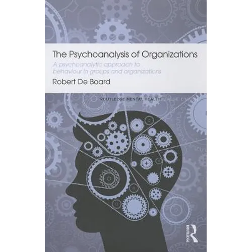 The Psychoanalysis of Organizations: A Psychoanalytic Approach to Behaviour in Groups and Organizations