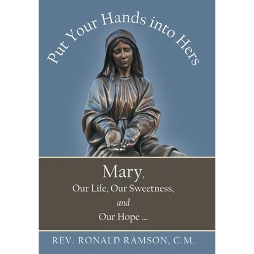 Put Your Hands into Hers: Mary, Our Life, Our Sweetness, and Our Hope ...