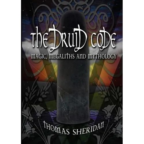The Druid Code: Magic, Megaliths and Mythology