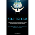 Self-Esteem: Cutting-Edge Approaches For Unleashing Vast Potential, Cultivating Assuredness & Elevated Self-Regard (Conquer Feelings Of Insecurity, En