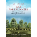 Choices Are Forerunners: A Complete Guide to Making Better Choices
