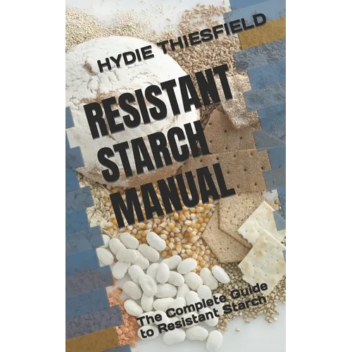 Resistant Starch Manual: The Complete Guide to Resistant Starch