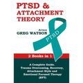 PTSD and Attachment Theory: 2 Books in 1 a Complete Guide: Trauma Overcoming, Recovery, Attachment Style and Emotional Focused Therapy (EFT)