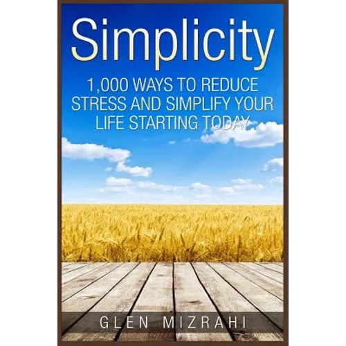 Simplicity: 1,000 Ways To Reduce Stress and Simplify Your Life Starting Today