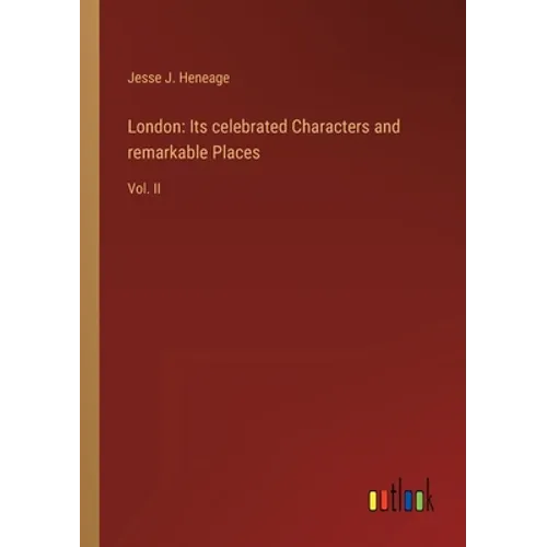 London: Its celebrated Characters and remarkable Places: Vol. II