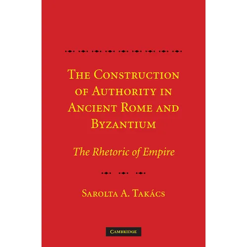 The Construction of Authority in Ancient Rome and Byzantium: The Rhetoric of Empire