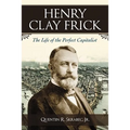 Henry Clay Frick: The Life of the Perfect Capitalist